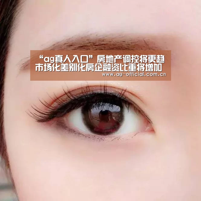 “ag真人入口”房地产调控将更趋市场化差别化房企融资比重将增加(图3) ag真人入口