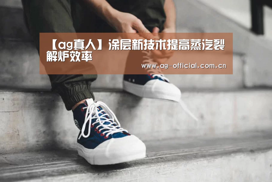 【ag真人】涂层新技术提高蒸汽裂解炉效率(图4) ag真人百家乐