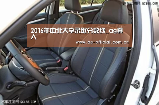 2016年中北大学录取分数线_ag真人(图3) ag真人官网