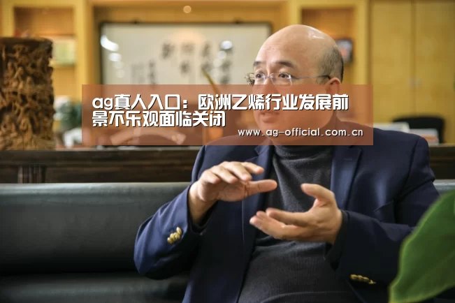 ag真人入口:欧洲乙烯行业发展前景不乐观面临关闭(图1) ag真人