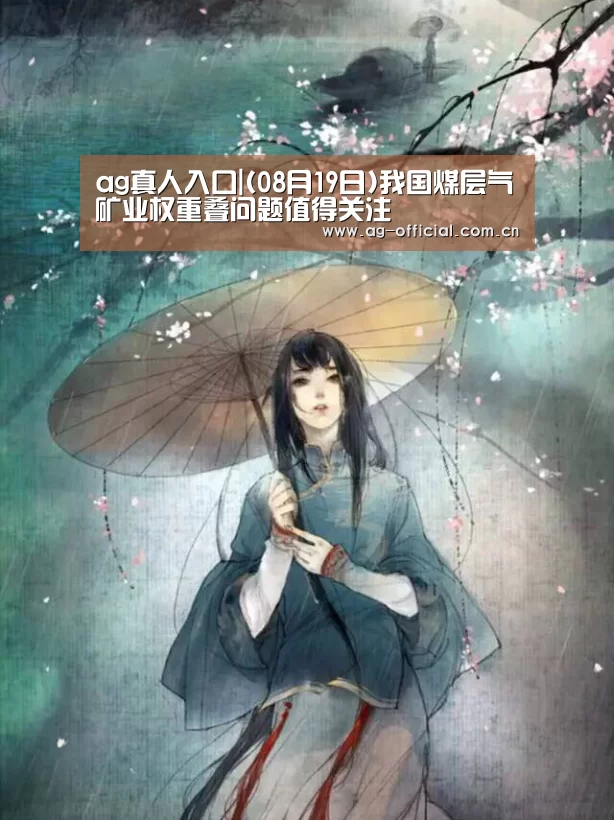 ag真人入口|(08月19日)我国煤层气矿业权重叠问题值得关注(图3) ag真人入口