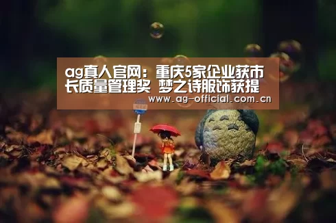 ag真人官网:重庆5家企业获市长质量管理奖 梦之诗服饰获提名奖(图3) ag真人